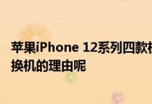 苹果iPhone 12系列四款机型已经正式发布 到底有哪些值得换机的理由呢