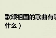 歌颂祖国的歌曲有哪些呢（赞美祖国的歌曲有什么）