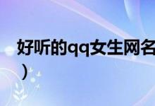 好听的qq女生网名（简介好听的qq女生网名）