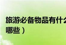 旅游必备物品有什么（出门旅游必备的物品有哪些）