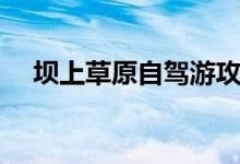 坝上草原自驾游攻略（都有什么好玩的）