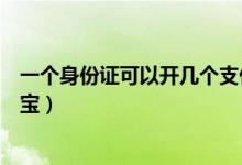 一个身份证可以开几个支付宝（一个身份证可以开几个支付宝）