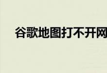 谷歌地图打不开网络（谷歌地图打不开）