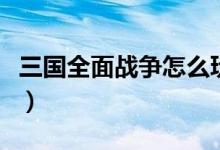 三国全面战争怎么玩的（三国全面战争怎么玩）