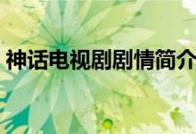 神话电视剧剧情简介（神话电视剧剧情介绍）
