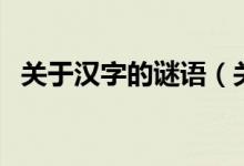 关于汉字的谜语（关于汉字的谜语有哪些）