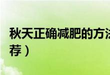 秋天正确减肥的方法（秋天正确减肥的方法推荐）