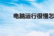 电脑运行很慢怎么办（快来看看吧）