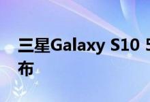 三星Galaxy S10 5G智能手机将于4月5日发布