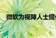 微软为视障人士提供的新AI自动字幕图像
