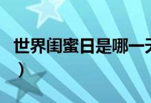 世界闺蜜日是哪一天（世界闺蜜日是什么时间）
