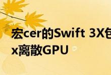 宏cer的Swift 3X包括英特尔新的Iris Xe Max离散GPU