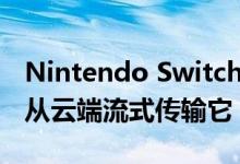 Nintendo Switch即将拥有控制权 但您只能从云端流式传输它