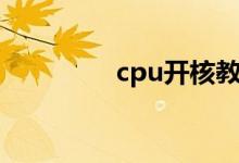 cpu开核教程（cpu开核）