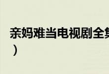 亲妈难当电视剧全集大结局（大结局内容介绍）