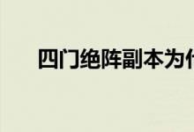 四门绝阵副本为什么取消（四门绝阵）