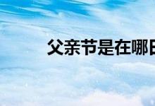 父亲节是在哪日（父亲节是那天）