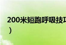 200米短跑呼吸技巧（200米短跑呼吸法如下）