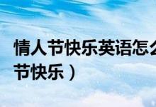 情人节快乐英语怎么说（如何用英语表达情人节快乐）