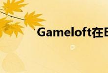 Gameloft在E3上演示了新游戏