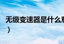 无级变速器是什么意思（无级变速器又叫什么）