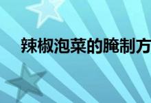 辣椒泡菜的腌制方法（原来这么简单呀）