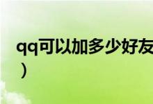 qq可以加多少好友（qq最多能加多少个好友）