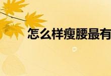 怎么样瘦腰最有效（这样做最快速）