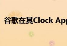 谷歌在其Clock App中增加了就寝时间功能
