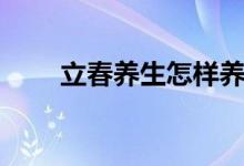 立春养生怎样养肝（立春养肝方法）