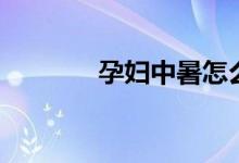 孕妇中暑怎么办（怎么解暑）