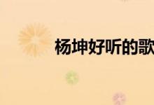 杨坤好听的歌（杨坤个人简介）