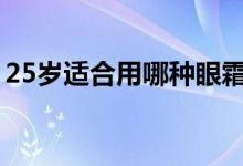25岁适合用哪种眼霜（下面详细给大家介绍）