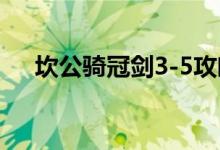 坎公骑冠剑3-5攻略（坎公骑冠剑攻略）