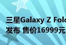 三星Galaxy Z Fold 2国行版于9月9日晚正式发布 售价16999元