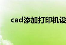 cad添加打印机设置（cad添加打印机）