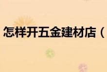 怎样开五金建材店（如何开一家五金建材店）