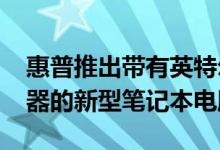 惠普推出带有英特尔Tiger Lake第11代处理器的新型笔记本电脑