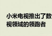 小米电视推出了数十款 成长为中国互联网电视领域的领跑者