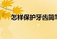 怎样保护牙齿简笔画（怎样保护牙齿）