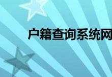 户籍查询系统网站（户籍查询系统）