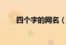 四个字的网名（四个字的网名大全）