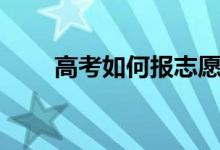高考如何报志愿（高考报志愿方法）