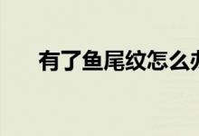 有了鱼尾纹怎么办（消除的几个方法）