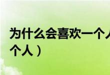 为什么会喜欢一个人那么久（为什么会喜欢一个人）