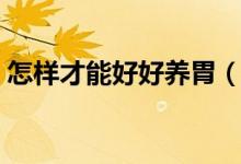 怎样才能好好养胃（怎么样才能更好的养胃）