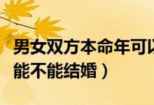 男女双方本命年可以结婚吗（男女双方本命年能不能结婚）