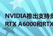 NVIDIA推出支持多达48 GB内存的Quadro RTX A6000和RTX A40