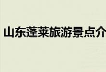 山东蓬莱旅游景点介绍（山东蓬莱去哪玩好）
