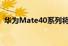华为Mate40系列将于10月于大家正式见面